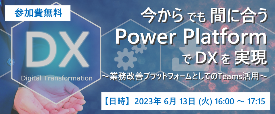 今からでも間に合う Power Platform でDXを実現 ～業務改善プラットフォームとしての Teams 活用～