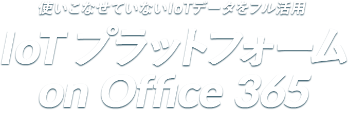 使いこなせていないIoTデータをフル活用 IoT プラットフォーム on Office 365